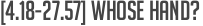[4.18-27.57] Whose hand?